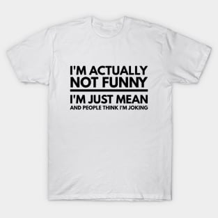 I'm Actually Not Funny I'm Just Mean And People Think I'm Joking - Funny Sayings T-Shirt